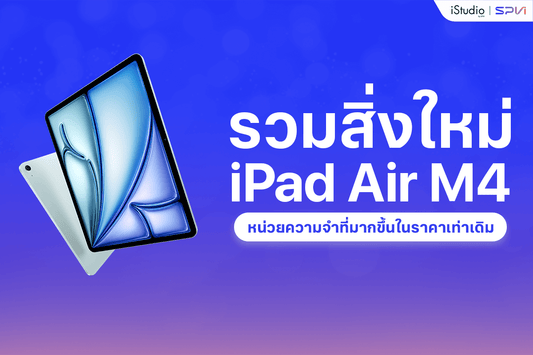 iPad Air M4 เร็วขึ้น คุ้มค่ากว่า ได้หน่วยความจำเพิ่มขึ้นในราคาเท่าเดิม