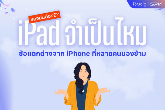 มี iPhone แล้ว จำเป็นต้องมี iPad ไหม? คำตอบที่หลายคนอยากรู้