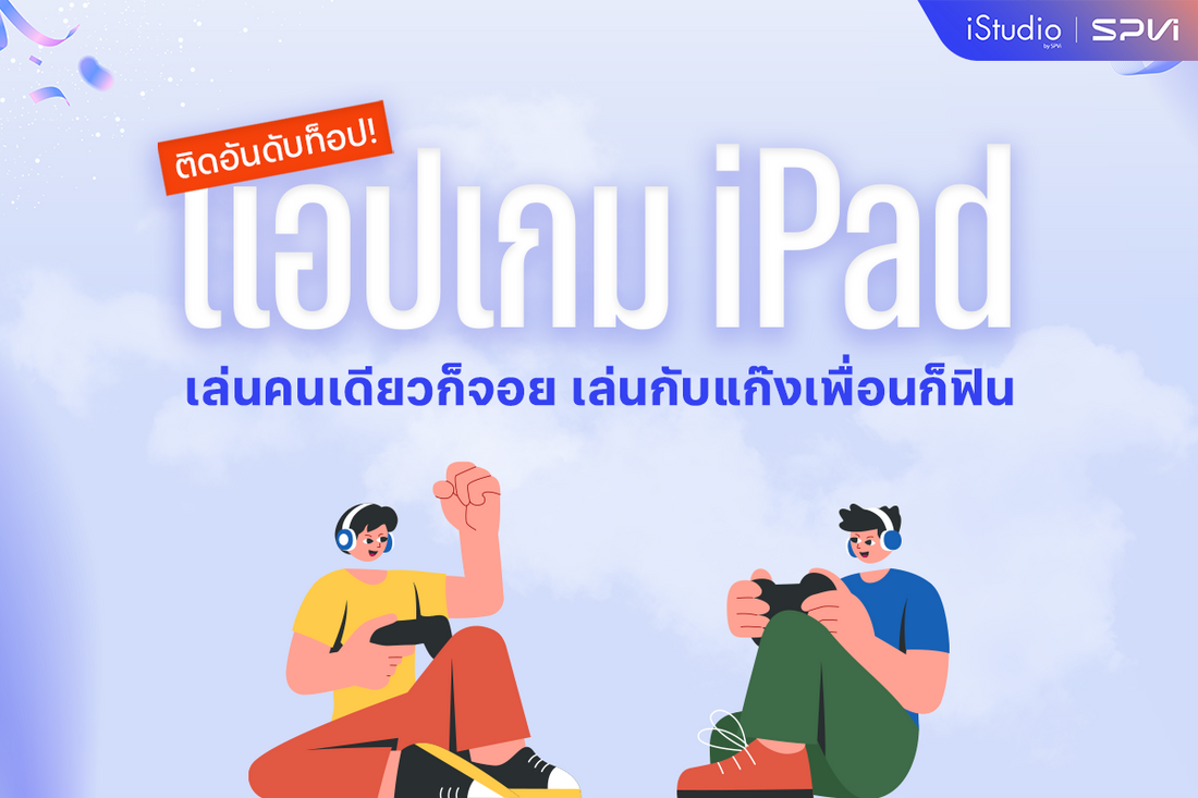 แนะนำเกม iPad ติดท็อป เล่นคนเดียวก็จอย เล่นกับแก๊งเพื่อนก็ฟิน