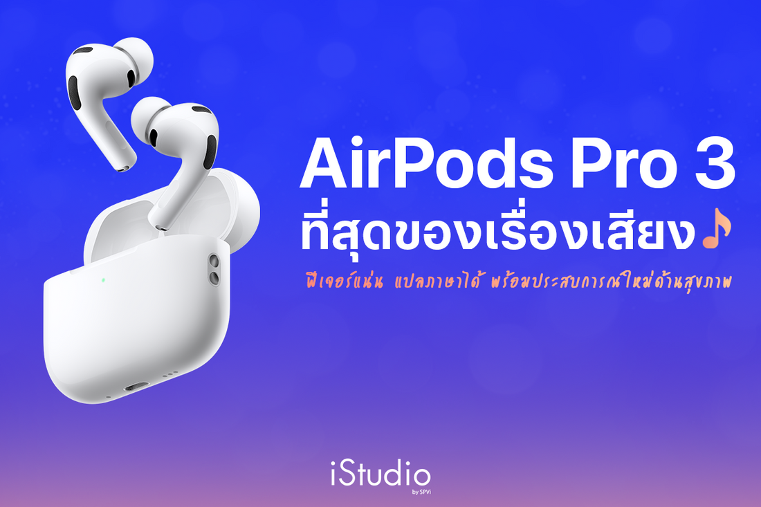 AirPods Pro 3 กับประสบการณ์ใหม่ทั้งเรื่องเสียง สุขภาพและการสื่อสาร