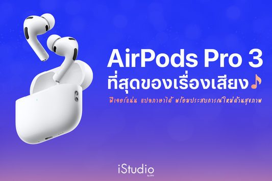 AirPods Pro 3 กับประสบการณ์ใหม่ทั้งเรื่องเสียง สุขภาพและการสื่อสาร