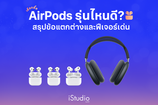 AirPods รุ่นไหนดี? เปรียบเทียบข้อดี จุดเด่นและฟีเจอร์ในทุกรุ่น
