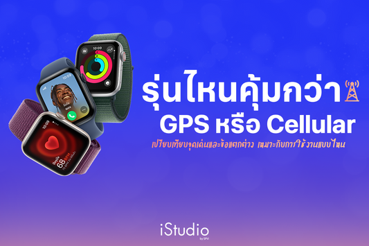 Apple Watch GPS กับ GPS+ Cellular ต่างกันอย่างไร? ซื้อรุ่นไหนคุ้มกว่า