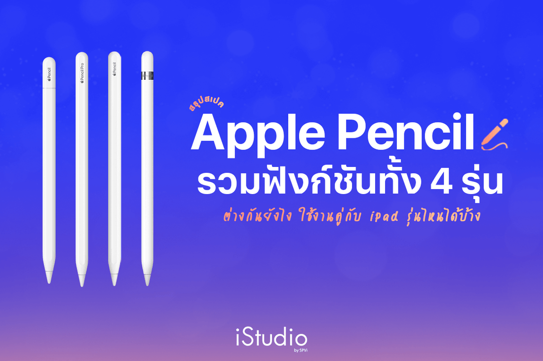 Apple Pencil มีกี่รุ่น? ใช้กับ iPad รุ่นไหนได้บ้าง สรุปสเปคและราคาอัปเดตล่าสุด