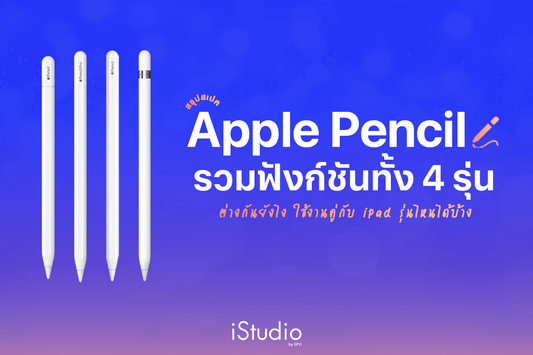 Apple Pencil มีกี่รุ่น? ใช้กับ iPad รุ่นไหนได้บ้าง สรุปสเปคและราคาอัปเดตล่าสุด