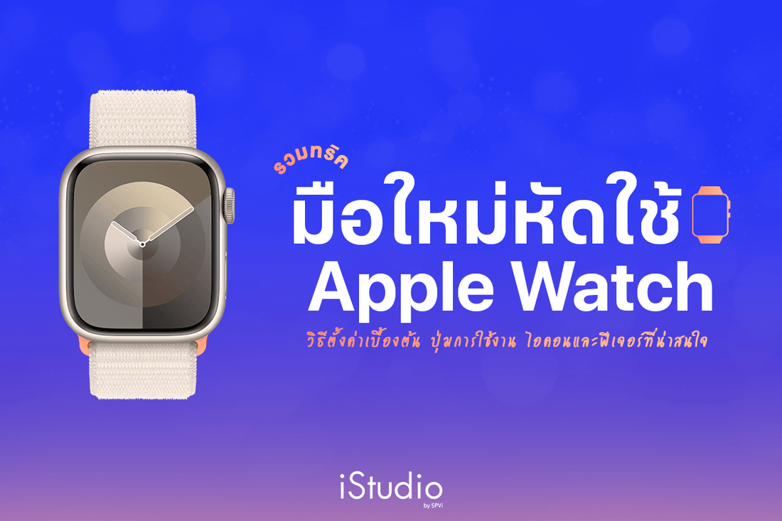 มือใหม่ใช้ Apple Watch ต้องรู้! ฟีเจอร์สำคัญและวิธีใช้เบื้องต้น